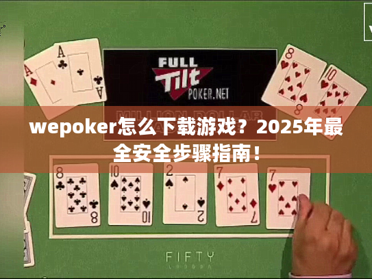 wepoker怎么下载游戏？2025年最全安全步骤指南！