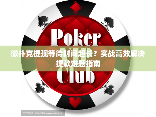 微扑克提现等待时间超长?实战高效解决提款难题指南 微扑克提现等待时间超长?实战高效解决提款难题指南
