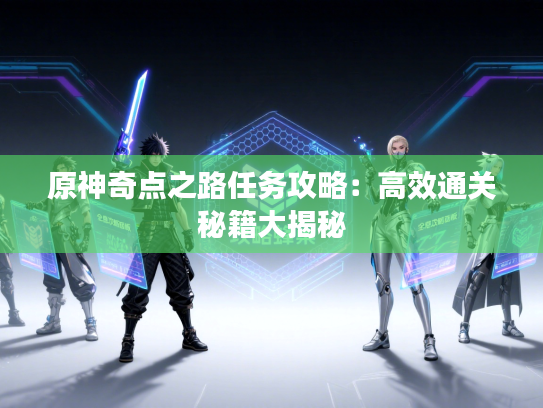 原神奇点之路任务攻略：高效通关秘籍大揭秘