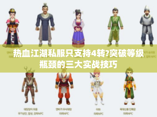 热血江湖私服只支持4转?突破等级瓶颈的三大实战技巧