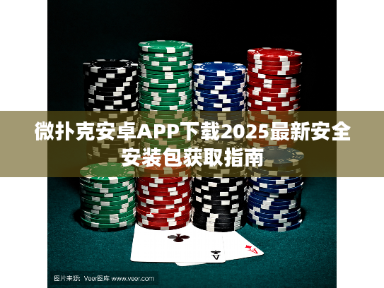 微扑克安卓APP下载2025最新安全安装包获取指南