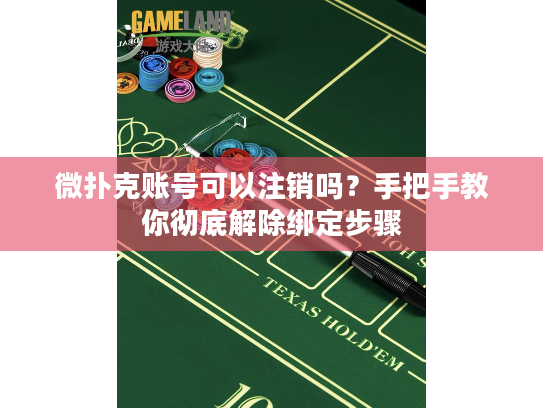 微扑克账号可以注销吗？手把手教你彻底解除绑定步骤