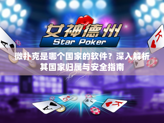 微扑克是哪个国家的软件?深入解析其国家归属与安全指南 微扑克是哪个国家的软件?深入解析其国家归属与安全指南