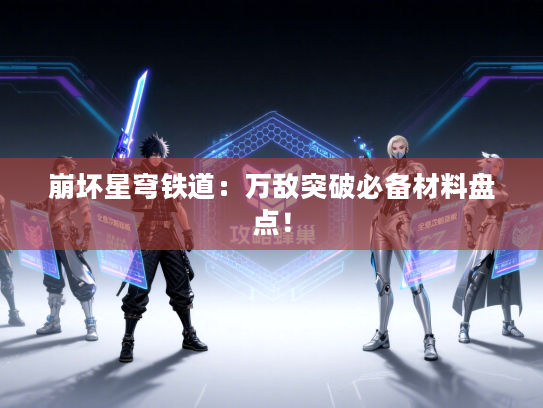 崩坏星穹铁道:万敌突破必备材料盘点! 崩坏星穹铁道:万敌突破必备材料盘点!