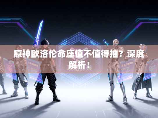 原神欧洛伦命座值不值得抽？深度解析！