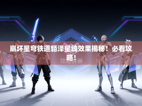 崩坏星穹铁道貊泽星魂效果揭秘!必看攻略! 崩坏星穹铁道貊泽星魂效果揭秘!必看攻略!