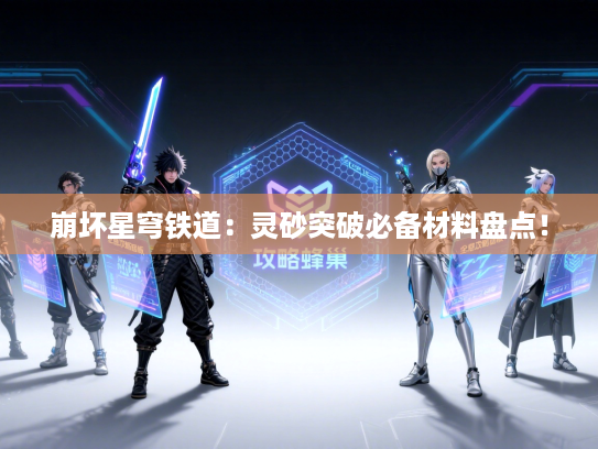 崩坏星穹铁道：灵砂突破必备材料盘点！