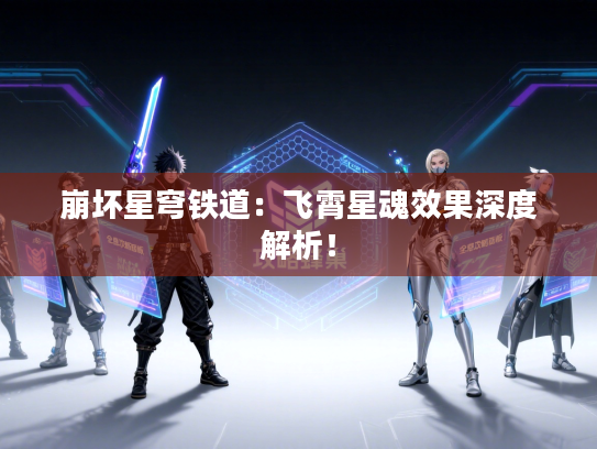 崩坏星穹铁道：飞霄星魂效果深度解析！