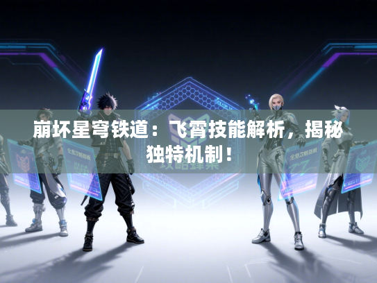 崩坏星穹铁道：飞霄技能解析，揭秘独特机制！