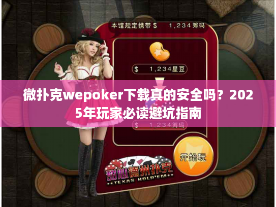 微扑克wepoker下载真的安全吗？2025年玩家必读避坑指南