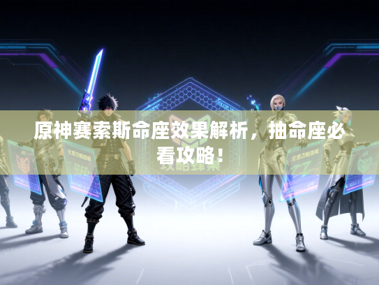 原神赛索斯命座效果解析，抽命座必看攻略！