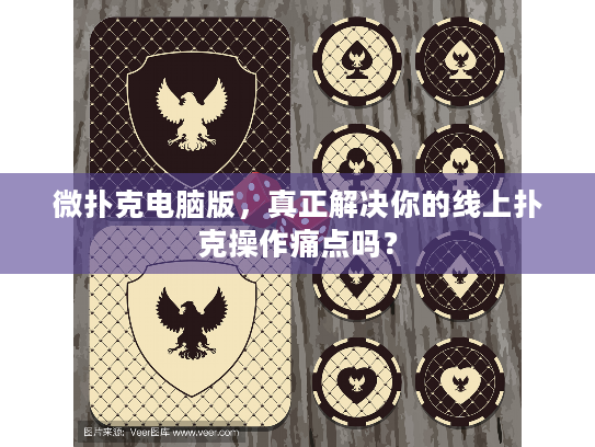 微扑克电脑版，真正解决你的线上扑克操作痛点吗？