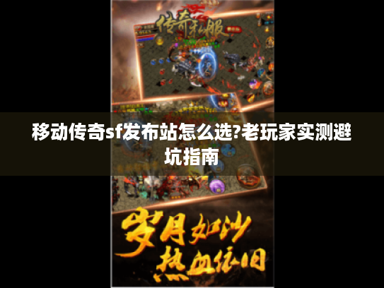 移动传奇sf发布站怎么选?老玩家实测避坑指南