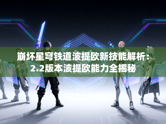 崩坏星穹铁道波提欧新技能解析：2.2版本波提欧能力全揭秘