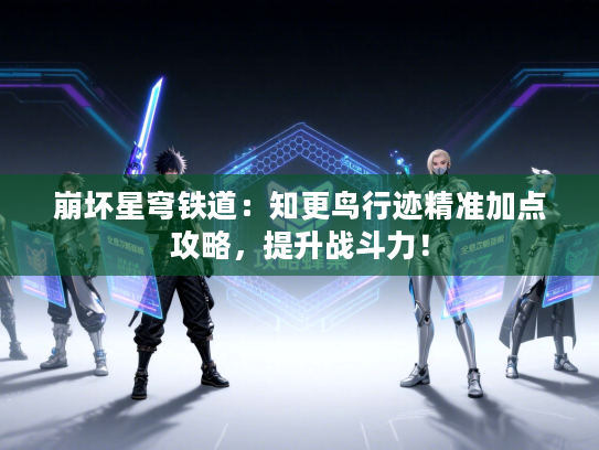 崩坏星穹铁道：知更鸟行迹精准加点攻略，提升战斗力！