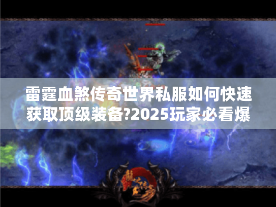 雷霆血煞传奇世界私服如何快速获取顶级装备?2025玩家必看爆装指南