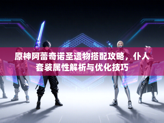 原神阿蕾奇诺圣遗物搭配攻略，仆人套装属性解析与优化技巧