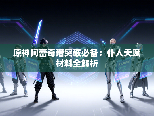 原神阿蕾奇诺突破必备：仆人天赋材料全解析