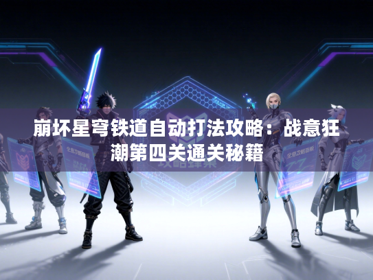 崩坏星穹铁道自动打法攻略：战意狂潮第四关通关秘籍