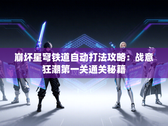 崩坏星穹铁道自动打法攻略：战意狂潮第一关通关秘籍