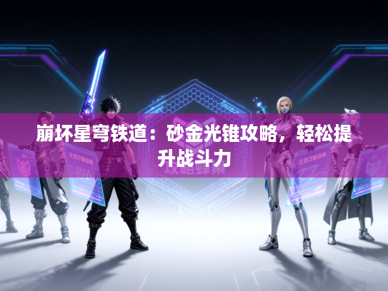 崩坏星穹铁道：砂金光锥攻略，轻松提升战斗力