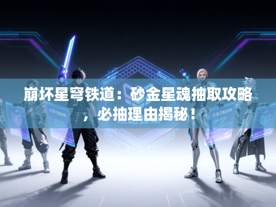 崩坏星穹铁道:砂金星魂抽取攻略,必抽理由揭秘! 崩坏星穹铁道:砂金星魂抽取攻略,必抽理由揭秘!