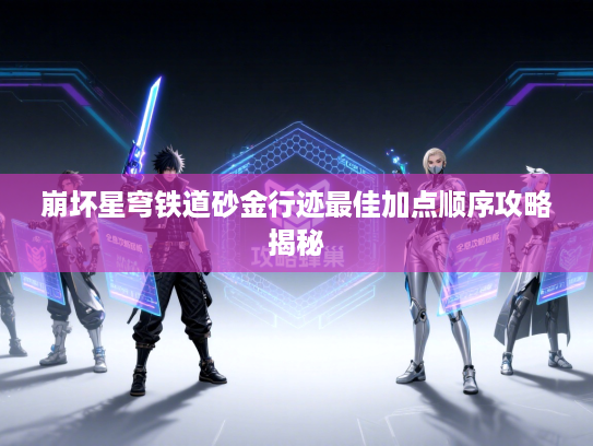 崩坏星穹铁道砂金行迹最佳加点顺序攻略揭秘