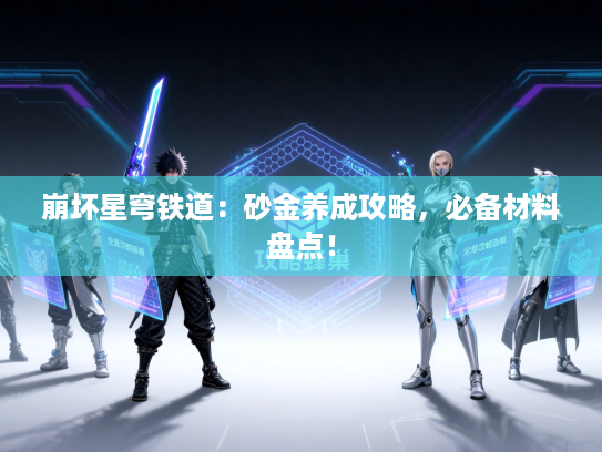 崩坏星穹铁道：砂金养成攻略，必备材料盘点！