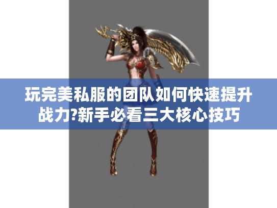 玩完美私服的团队如何快速提升战力?新手必看三大核心技巧
