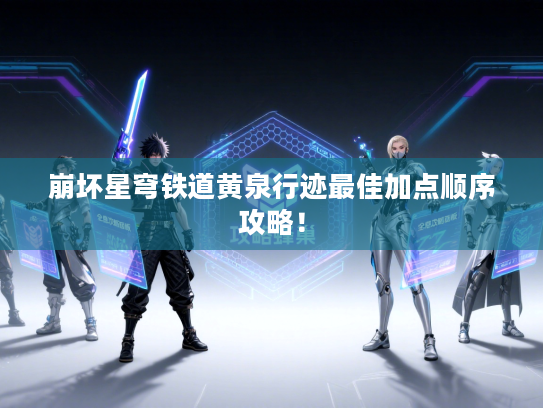 崩坏星穹铁道黄泉行迹最佳加点顺序攻略！