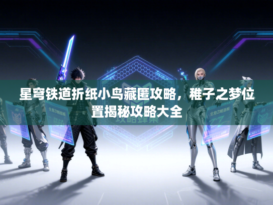 星穹铁道折纸小鸟藏匿攻略,稚子之梦位置揭秘攻略大全 星穹铁道折纸小鸟藏匿攻略,稚子之梦位置揭秘攻略大全