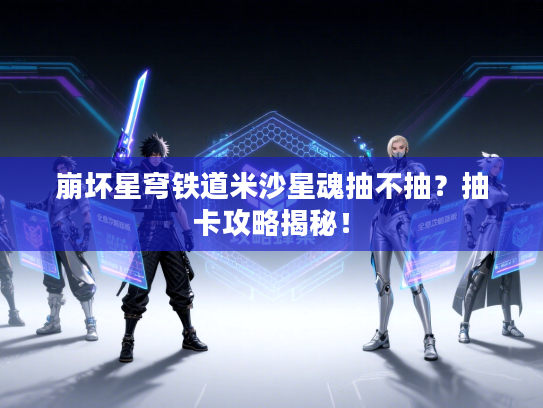 崩坏星穹铁道米沙星魂抽不抽？抽卡攻略揭秘！