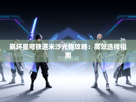 崩坏星穹铁道米沙光锥攻略：高效选择指南