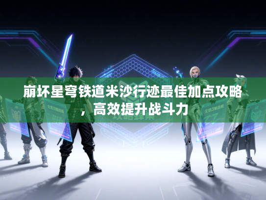 崩坏星穹铁道米沙行迹最佳加点攻略，高效提升战斗力