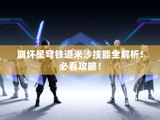 崩坏星穹铁道米沙技能全解析!必看攻略! 崩坏星穹铁道米沙技能全解析!必看攻略!