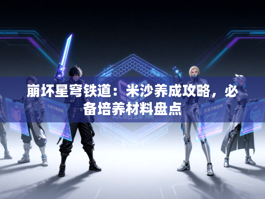 崩坏星穹铁道：米沙养成攻略，必备培养材料盘点