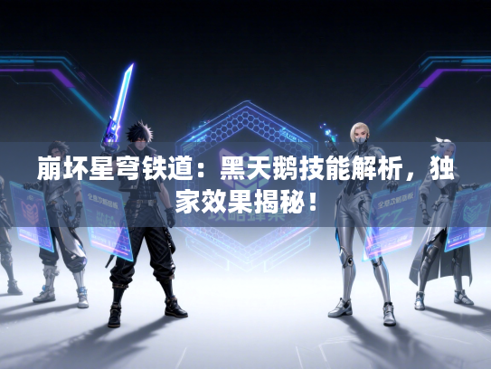 崩坏星穹铁道:黑天鹅技能解析,独家效果揭秘! 崩坏星穹铁道:黑天鹅技能解析,独家效果揭秘!