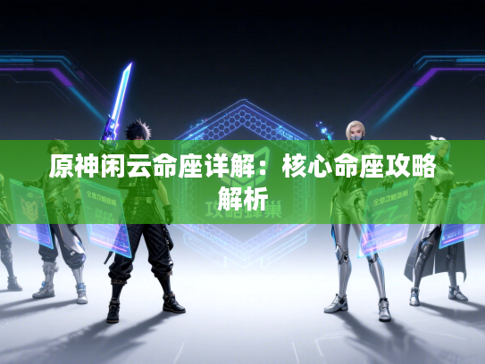 原神闲云命座详解：核心命座攻略解析