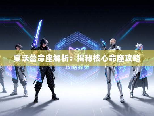 夏沃蕾命座解析：揭秘核心命座攻略