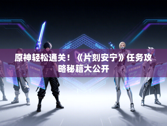 原神轻松通关！《片刻安宁》任务攻略秘籍大公开