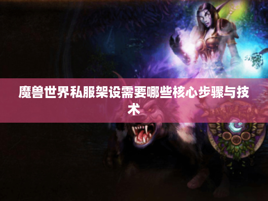 魔兽世界私服架设需要哪些核心步骤与技术