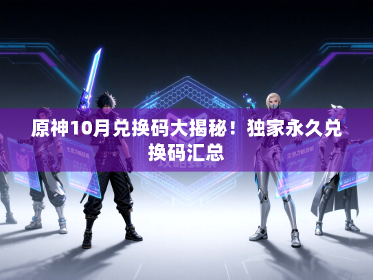 原神10月兑换码大揭秘！独家永久兑换码汇总