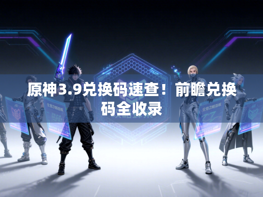 原神3.9兑换码速查！前瞻兑换码全收录