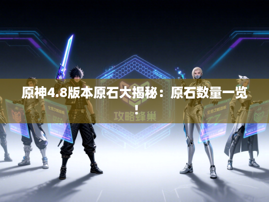 原神4.8版本原石大揭秘:原石数量一览! 原神4.8版本原石大揭秘:原石数量一览!