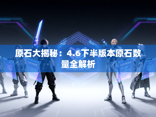 原石大揭秘：4.6下半版本原石数量全解析