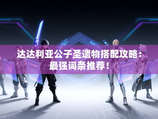 达达利亚公子圣遗物搭配攻略：最强词条推荐！