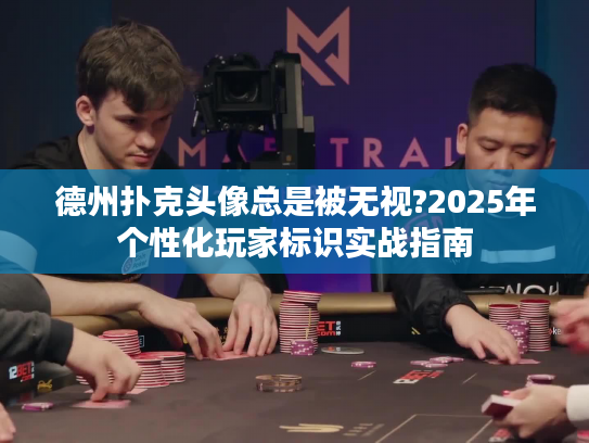 德州扑克头像总是被无视?2025年个性化玩家标识实战指南