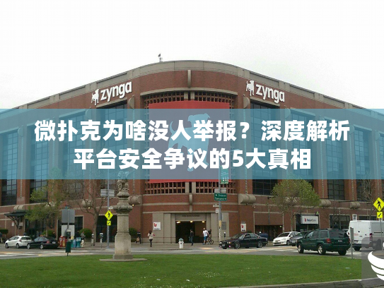 微扑克为啥没人举报？深度解析平台安全争议的5大真相