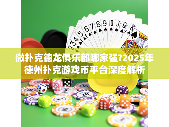 微扑克德龙俱乐部哪家强?2025年德州扑克游戏币平台深度解析 微扑克德龙俱乐部哪家强?2025年德州扑克游戏币平台深度解析