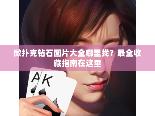 微扑克钻石图片大全哪里找？最全收藏指南在这里
